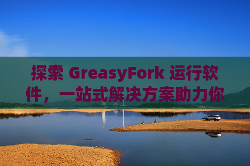 探索 GreasyFork 运行软件，一站式解决方案助力你的数字化生活