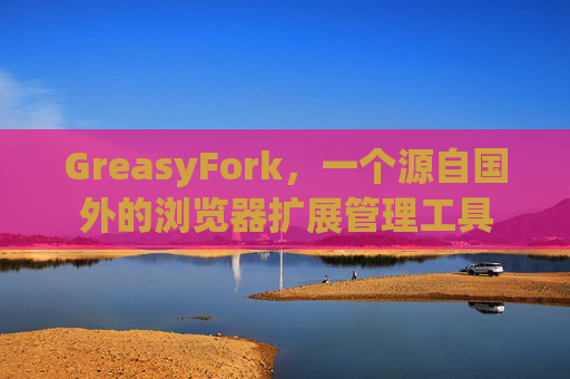 GreasyFork，一个源自国外的浏览器扩展管理工具