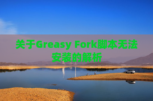 关于Greasy Fork脚本无法安装的解析