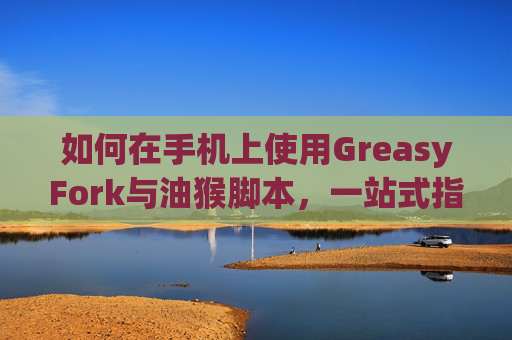 如何在手机上使用GreasyFork与油猴脚本，一站式指南