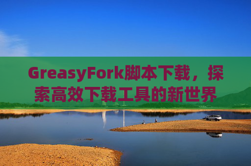 GreasyFork脚本下载，探索高效下载工具的新世界